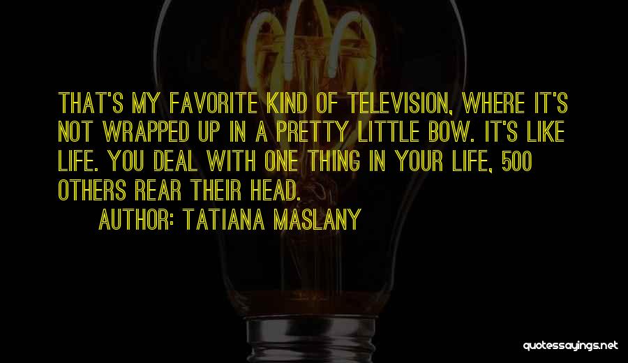 Tatiana Maslany Quotes: That's My Favorite Kind Of Television, Where It's Not Wrapped Up In A Pretty Little Bow. It's Like Life. You