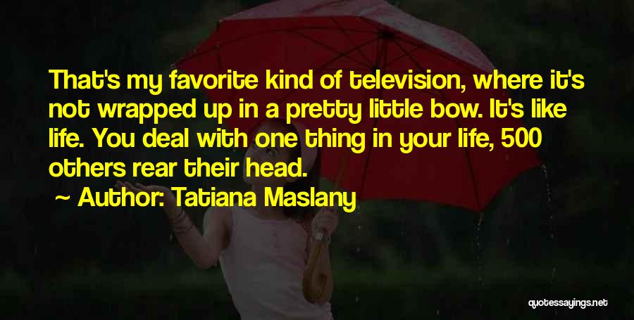 Tatiana Maslany Quotes: That's My Favorite Kind Of Television, Where It's Not Wrapped Up In A Pretty Little Bow. It's Like Life. You