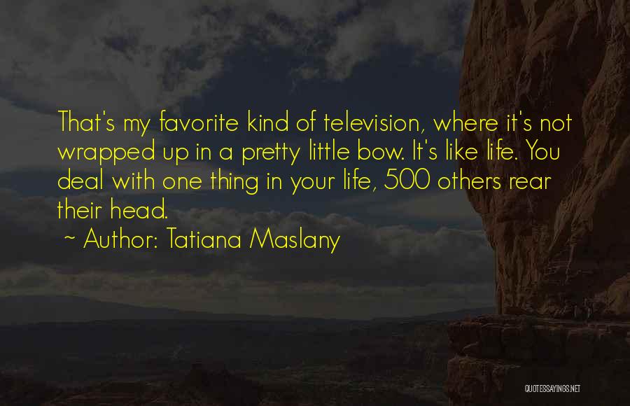 Tatiana Maslany Quotes: That's My Favorite Kind Of Television, Where It's Not Wrapped Up In A Pretty Little Bow. It's Like Life. You