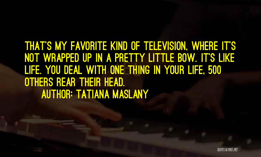 Tatiana Maslany Quotes: That's My Favorite Kind Of Television, Where It's Not Wrapped Up In A Pretty Little Bow. It's Like Life. You