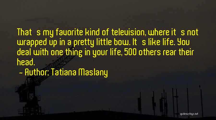 Tatiana Maslany Quotes: That's My Favorite Kind Of Television, Where It's Not Wrapped Up In A Pretty Little Bow. It's Like Life. You