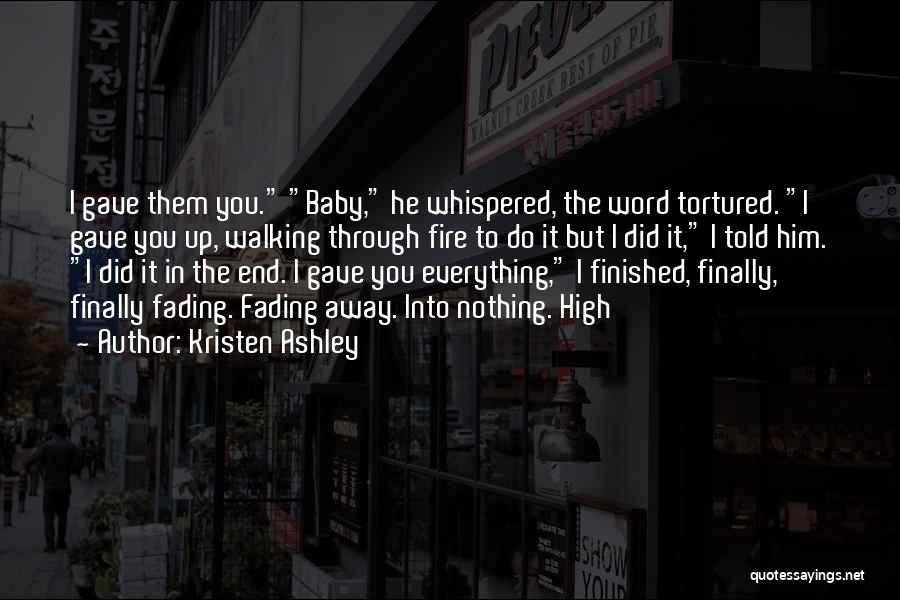 Kristen Ashley Quotes: I Gave Them You. Baby, He Whispered, The Word Tortured. I Gave You Up, Walking Through Fire To Do It