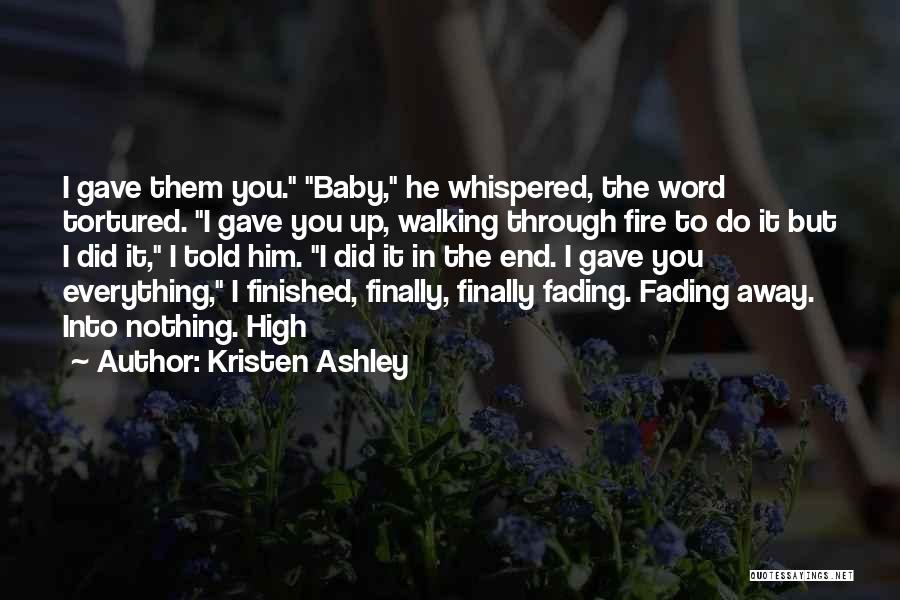 Kristen Ashley Quotes: I Gave Them You. Baby, He Whispered, The Word Tortured. I Gave You Up, Walking Through Fire To Do It