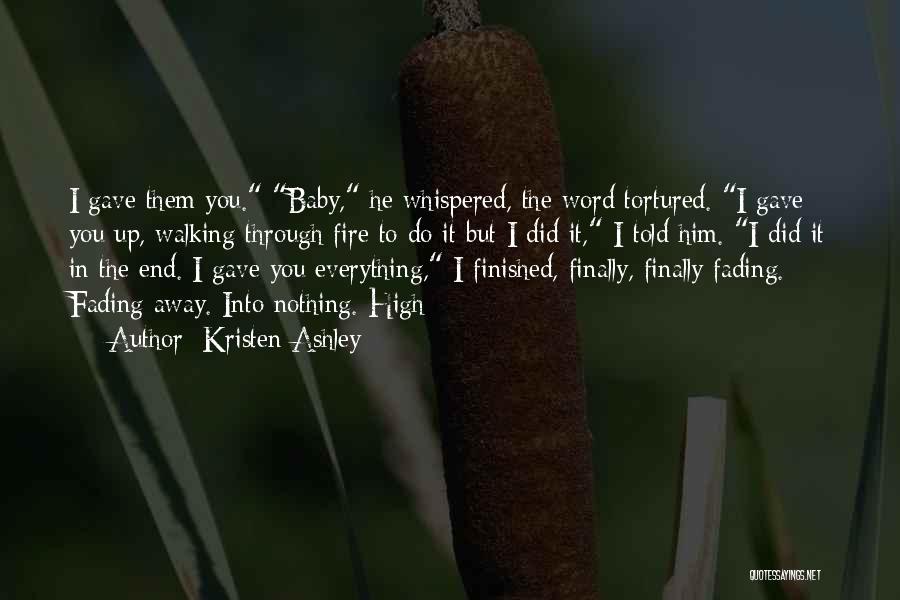 Kristen Ashley Quotes: I Gave Them You. Baby, He Whispered, The Word Tortured. I Gave You Up, Walking Through Fire To Do It