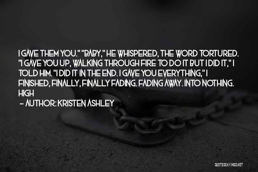 Kristen Ashley Quotes: I Gave Them You. Baby, He Whispered, The Word Tortured. I Gave You Up, Walking Through Fire To Do It
