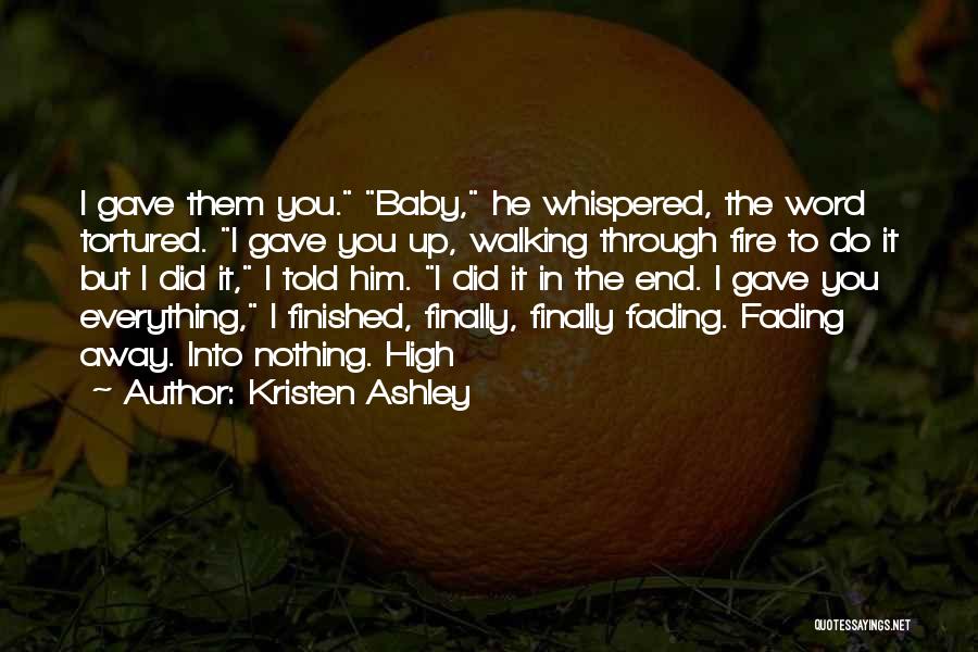 Kristen Ashley Quotes: I Gave Them You. Baby, He Whispered, The Word Tortured. I Gave You Up, Walking Through Fire To Do It