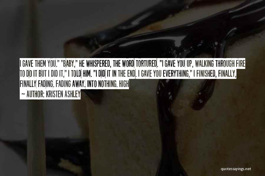 Kristen Ashley Quotes: I Gave Them You. Baby, He Whispered, The Word Tortured. I Gave You Up, Walking Through Fire To Do It