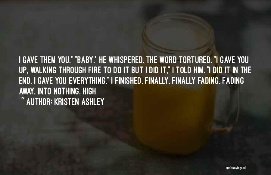 Kristen Ashley Quotes: I Gave Them You. Baby, He Whispered, The Word Tortured. I Gave You Up, Walking Through Fire To Do It