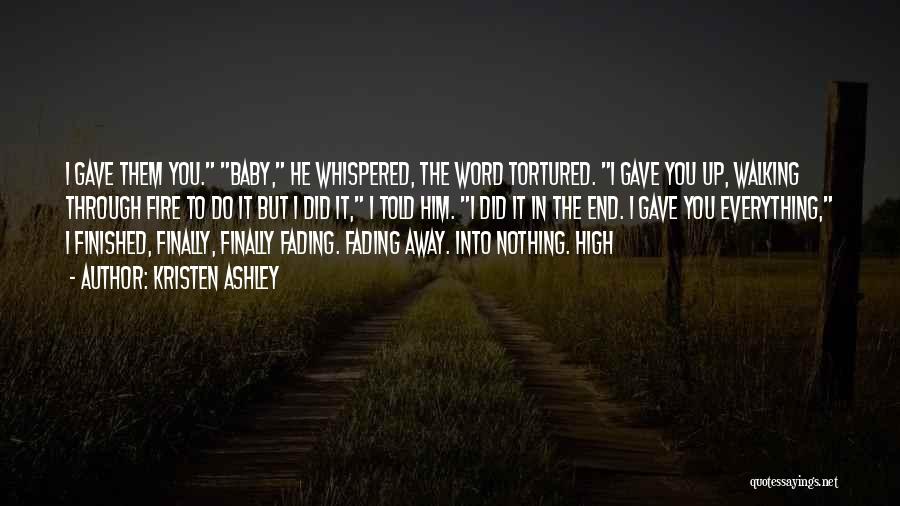 Kristen Ashley Quotes: I Gave Them You. Baby, He Whispered, The Word Tortured. I Gave You Up, Walking Through Fire To Do It