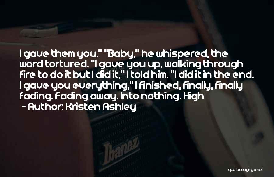 Kristen Ashley Quotes: I Gave Them You. Baby, He Whispered, The Word Tortured. I Gave You Up, Walking Through Fire To Do It