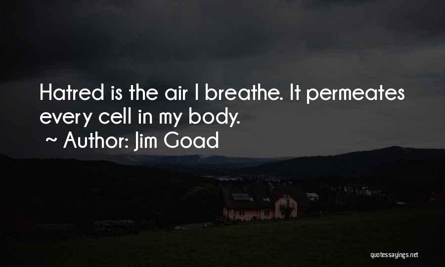 Jim Goad Quotes: Hatred Is The Air I Breathe. It Permeates Every Cell In My Body.