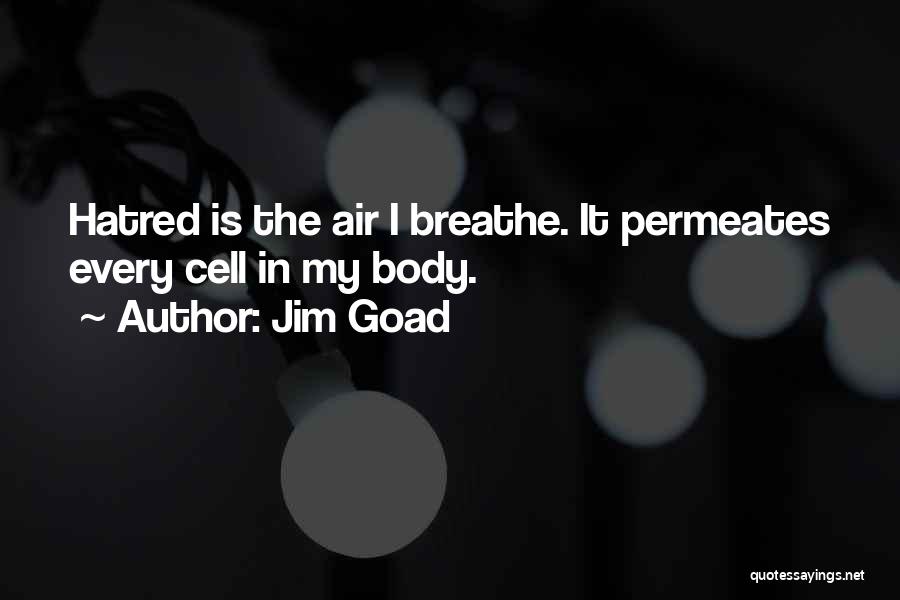 Jim Goad Quotes: Hatred Is The Air I Breathe. It Permeates Every Cell In My Body.