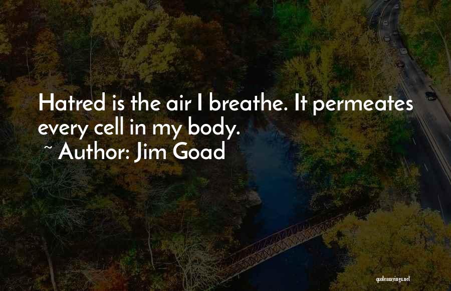 Jim Goad Quotes: Hatred Is The Air I Breathe. It Permeates Every Cell In My Body.