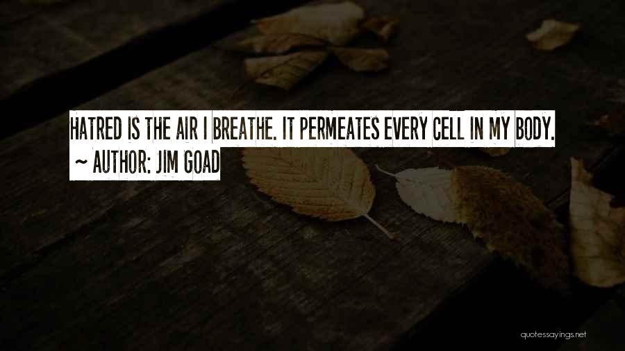 Jim Goad Quotes: Hatred Is The Air I Breathe. It Permeates Every Cell In My Body.