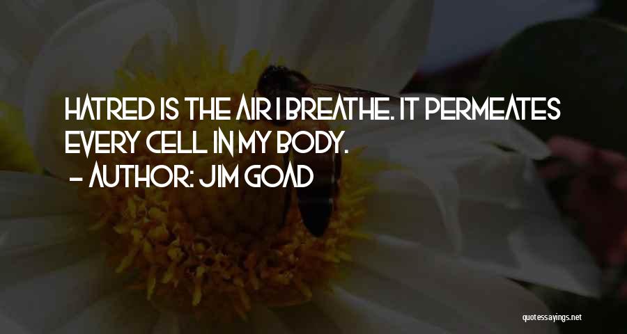 Jim Goad Quotes: Hatred Is The Air I Breathe. It Permeates Every Cell In My Body.