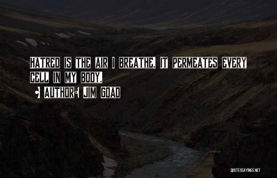 Jim Goad Quotes: Hatred Is The Air I Breathe. It Permeates Every Cell In My Body.