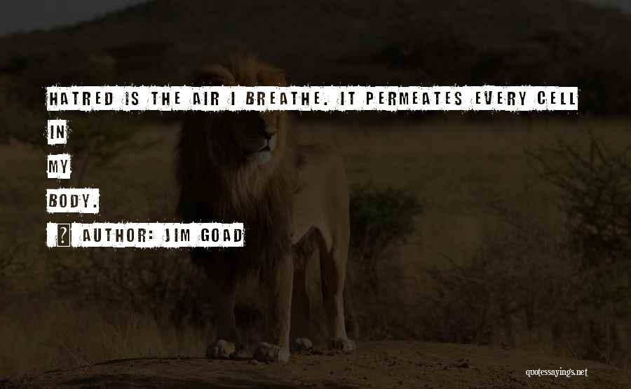 Jim Goad Quotes: Hatred Is The Air I Breathe. It Permeates Every Cell In My Body.