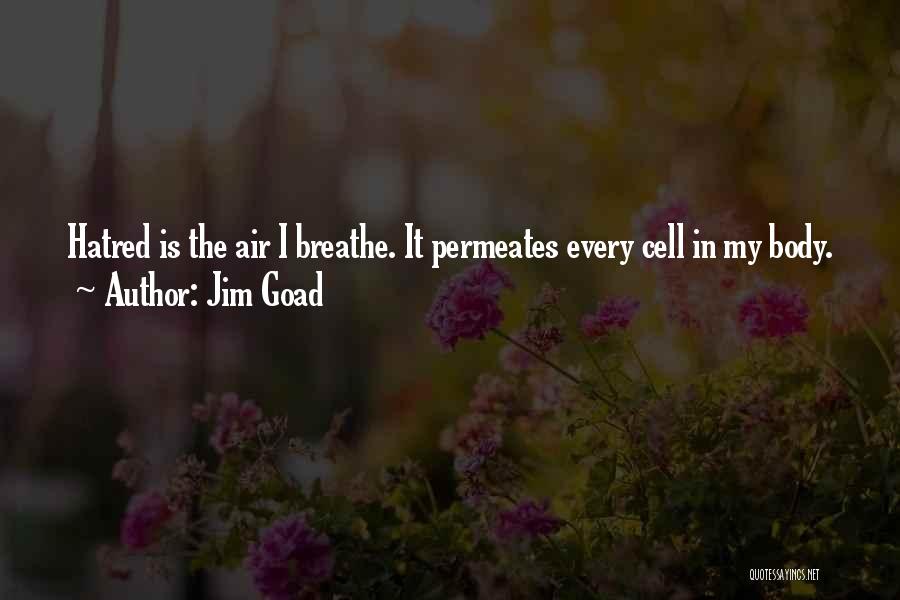 Jim Goad Quotes: Hatred Is The Air I Breathe. It Permeates Every Cell In My Body.
