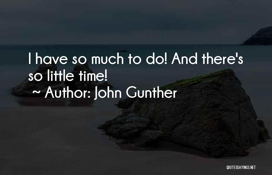 John Gunther Quotes: I Have So Much To Do! And There's So Little Time!