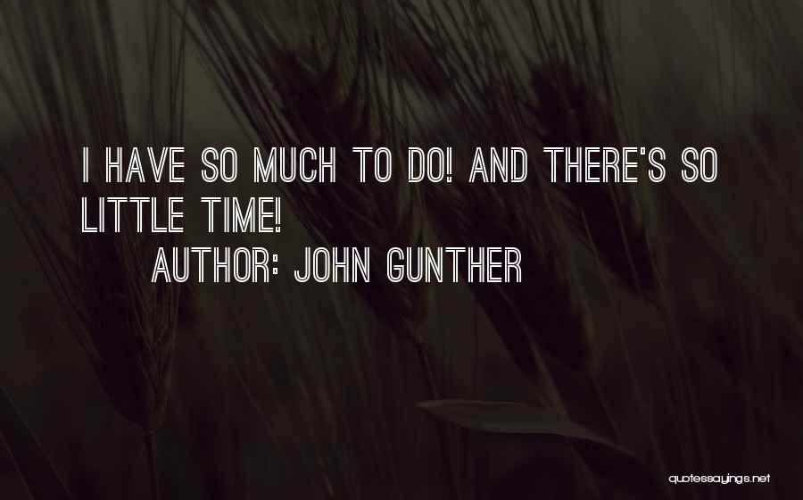 John Gunther Quotes: I Have So Much To Do! And There's So Little Time!