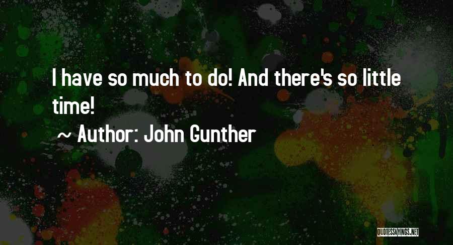 John Gunther Quotes: I Have So Much To Do! And There's So Little Time!