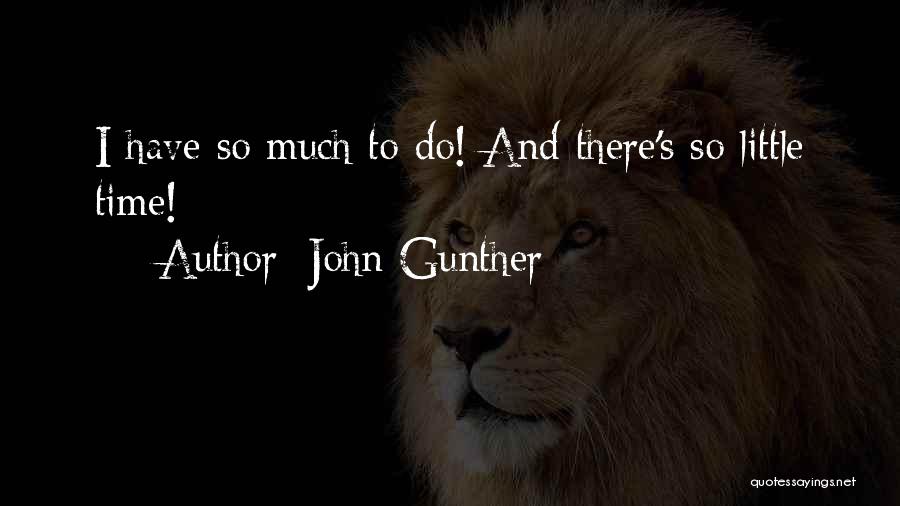 John Gunther Quotes: I Have So Much To Do! And There's So Little Time!