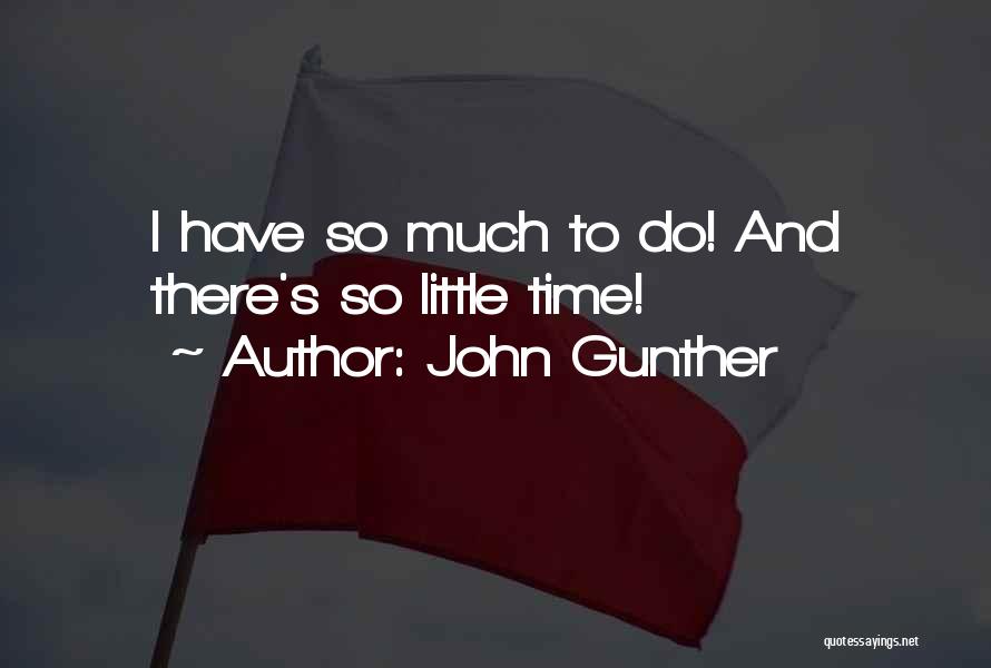 John Gunther Quotes: I Have So Much To Do! And There's So Little Time!