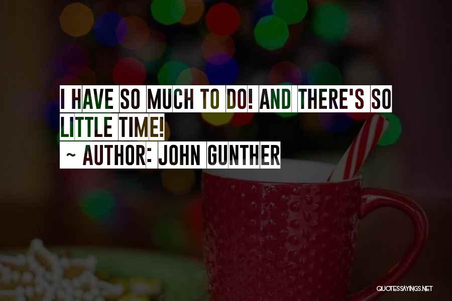 John Gunther Quotes: I Have So Much To Do! And There's So Little Time!