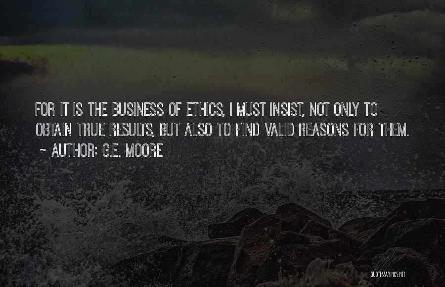 G.E. Moore Quotes: For It Is The Business Of Ethics, I Must Insist, Not Only To Obtain True Results, But Also To Find