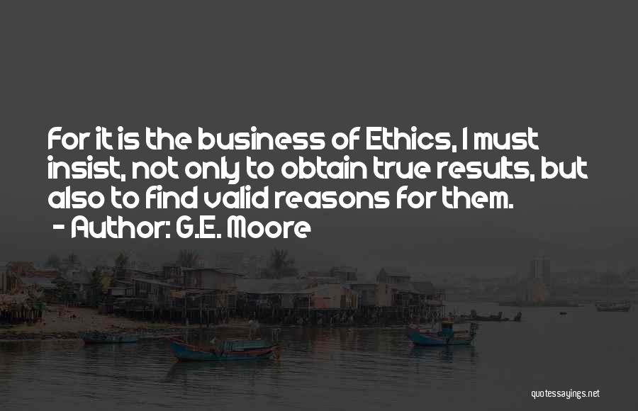 G.E. Moore Quotes: For It Is The Business Of Ethics, I Must Insist, Not Only To Obtain True Results, But Also To Find