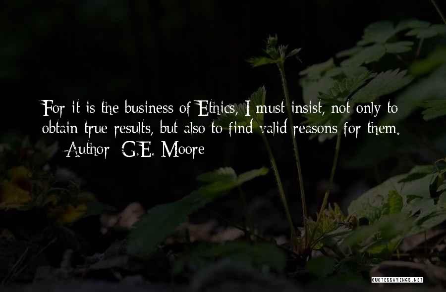 G.E. Moore Quotes: For It Is The Business Of Ethics, I Must Insist, Not Only To Obtain True Results, But Also To Find