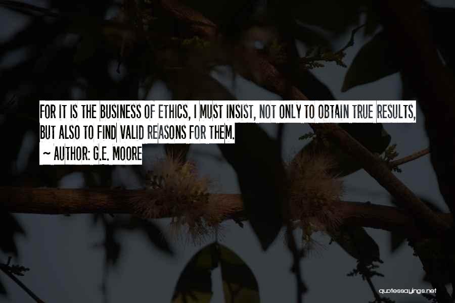 G.E. Moore Quotes: For It Is The Business Of Ethics, I Must Insist, Not Only To Obtain True Results, But Also To Find