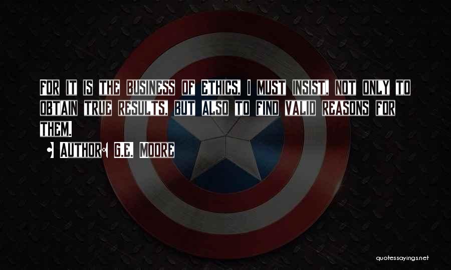 G.E. Moore Quotes: For It Is The Business Of Ethics, I Must Insist, Not Only To Obtain True Results, But Also To Find
