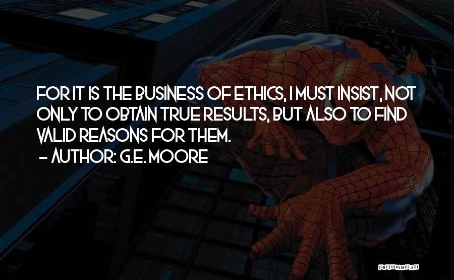 G.E. Moore Quotes: For It Is The Business Of Ethics, I Must Insist, Not Only To Obtain True Results, But Also To Find