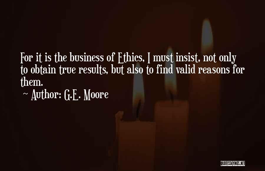 G.E. Moore Quotes: For It Is The Business Of Ethics, I Must Insist, Not Only To Obtain True Results, But Also To Find