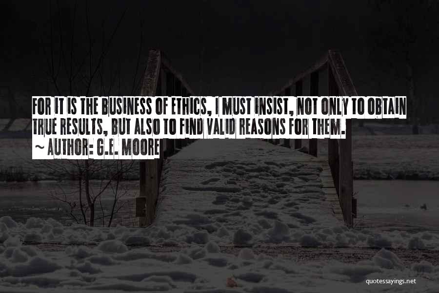 G.E. Moore Quotes: For It Is The Business Of Ethics, I Must Insist, Not Only To Obtain True Results, But Also To Find