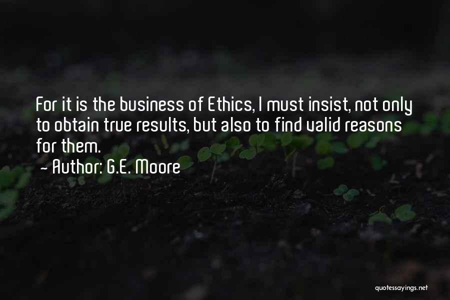 G.E. Moore Quotes: For It Is The Business Of Ethics, I Must Insist, Not Only To Obtain True Results, But Also To Find