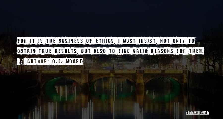 G.E. Moore Quotes: For It Is The Business Of Ethics, I Must Insist, Not Only To Obtain True Results, But Also To Find