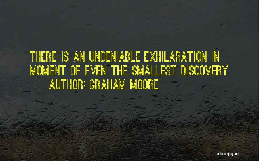 Graham Moore Quotes: There Is An Undeniable Exhilaration In Moment Of Even The Smallest Discovery