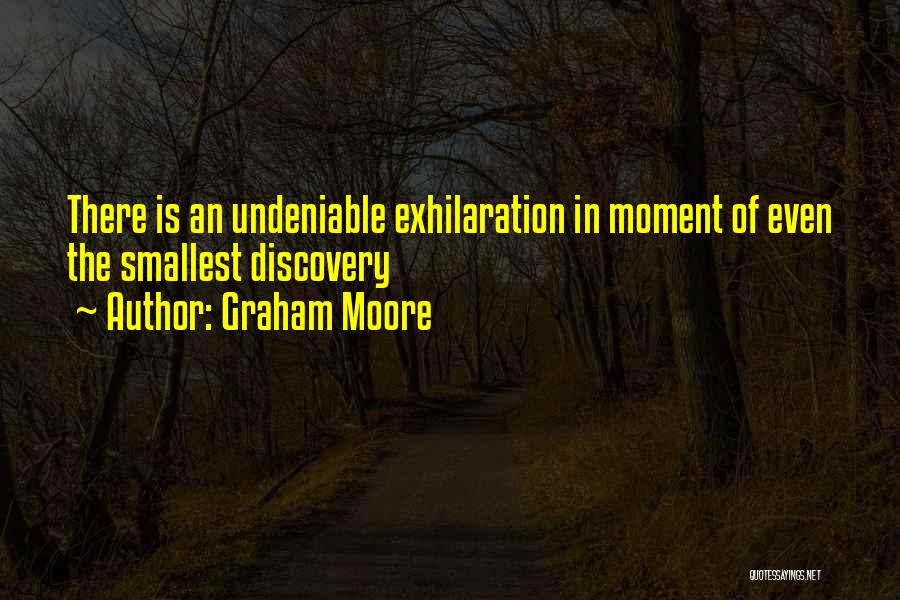 Graham Moore Quotes: There Is An Undeniable Exhilaration In Moment Of Even The Smallest Discovery