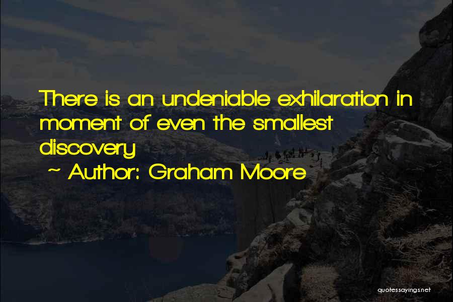 Graham Moore Quotes: There Is An Undeniable Exhilaration In Moment Of Even The Smallest Discovery