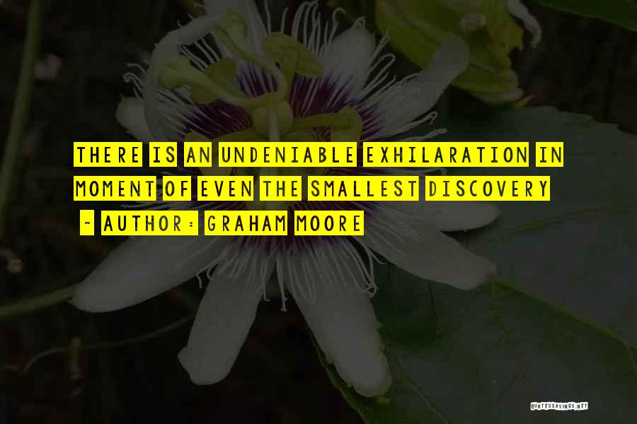 Graham Moore Quotes: There Is An Undeniable Exhilaration In Moment Of Even The Smallest Discovery