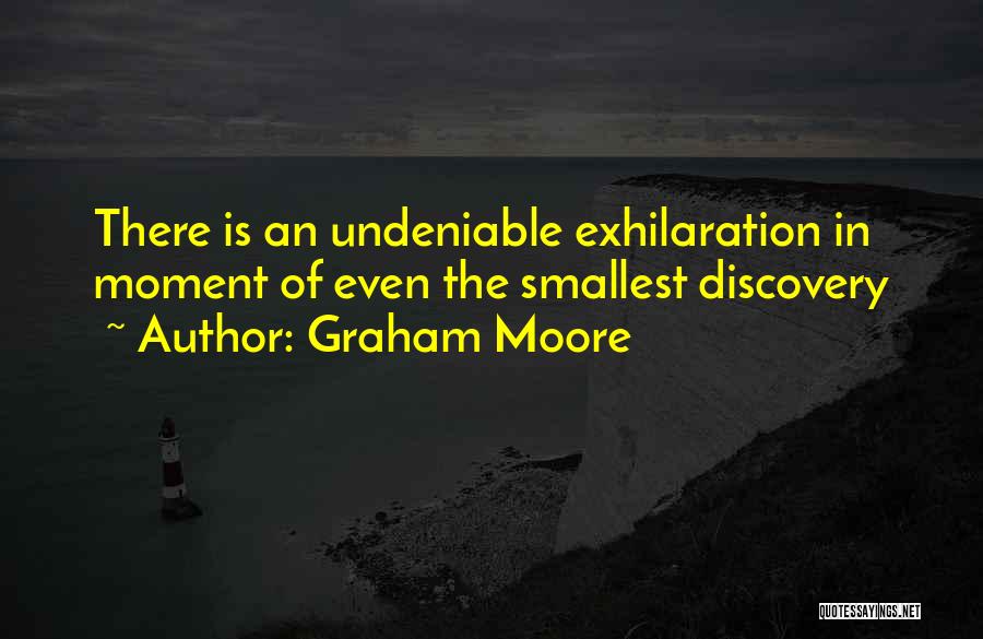 Graham Moore Quotes: There Is An Undeniable Exhilaration In Moment Of Even The Smallest Discovery