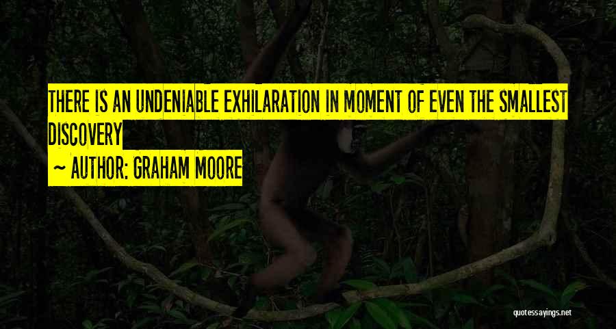 Graham Moore Quotes: There Is An Undeniable Exhilaration In Moment Of Even The Smallest Discovery