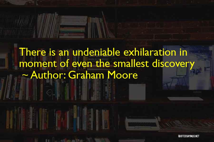 Graham Moore Quotes: There Is An Undeniable Exhilaration In Moment Of Even The Smallest Discovery