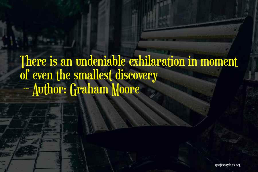 Graham Moore Quotes: There Is An Undeniable Exhilaration In Moment Of Even The Smallest Discovery