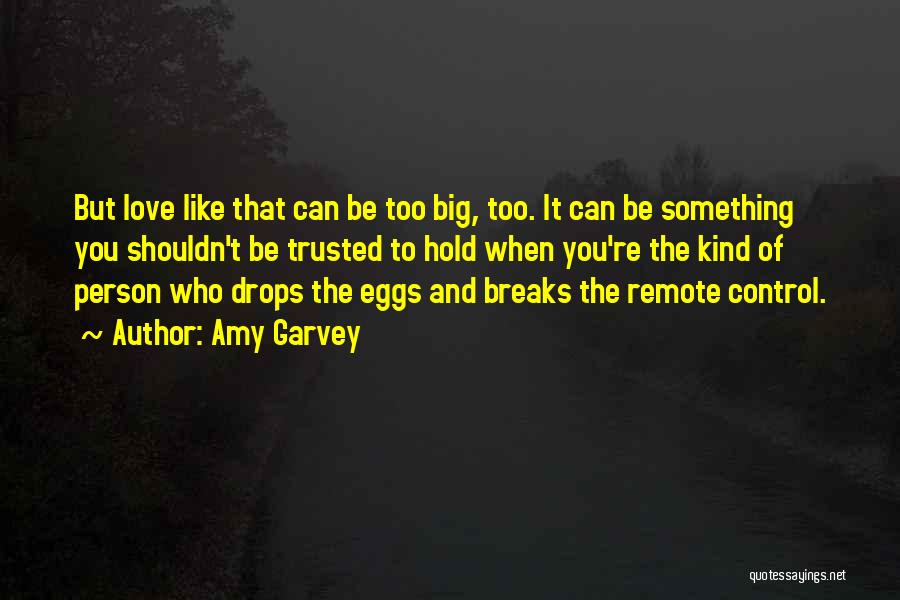 Amy Garvey Quotes: But Love Like That Can Be Too Big, Too. It Can Be Something You Shouldn't Be Trusted To Hold When