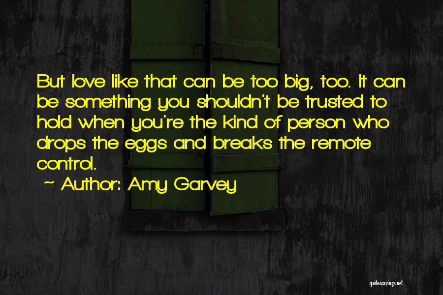 Amy Garvey Quotes: But Love Like That Can Be Too Big, Too. It Can Be Something You Shouldn't Be Trusted To Hold When