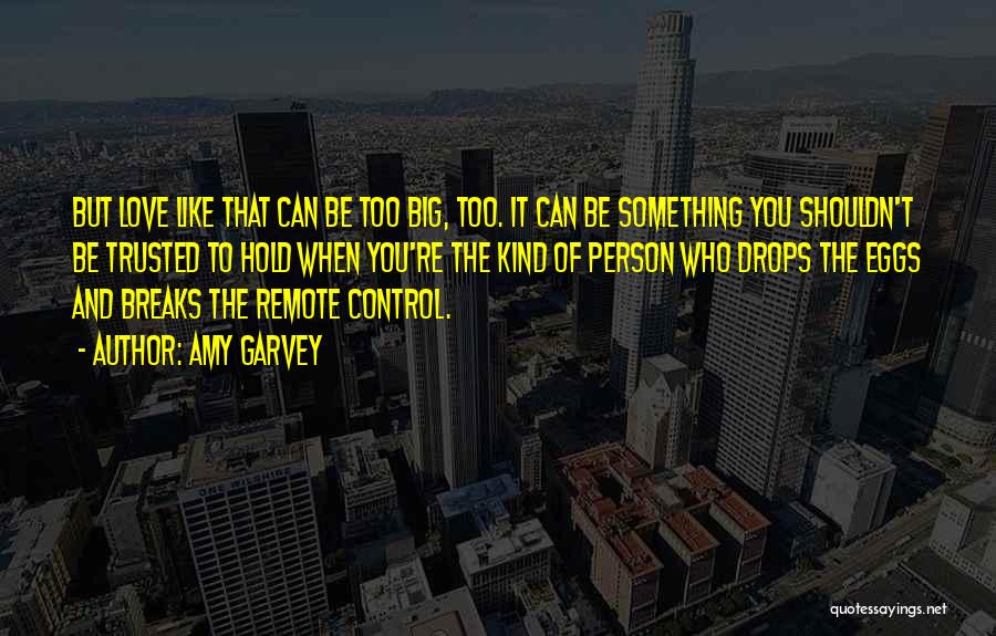 Amy Garvey Quotes: But Love Like That Can Be Too Big, Too. It Can Be Something You Shouldn't Be Trusted To Hold When