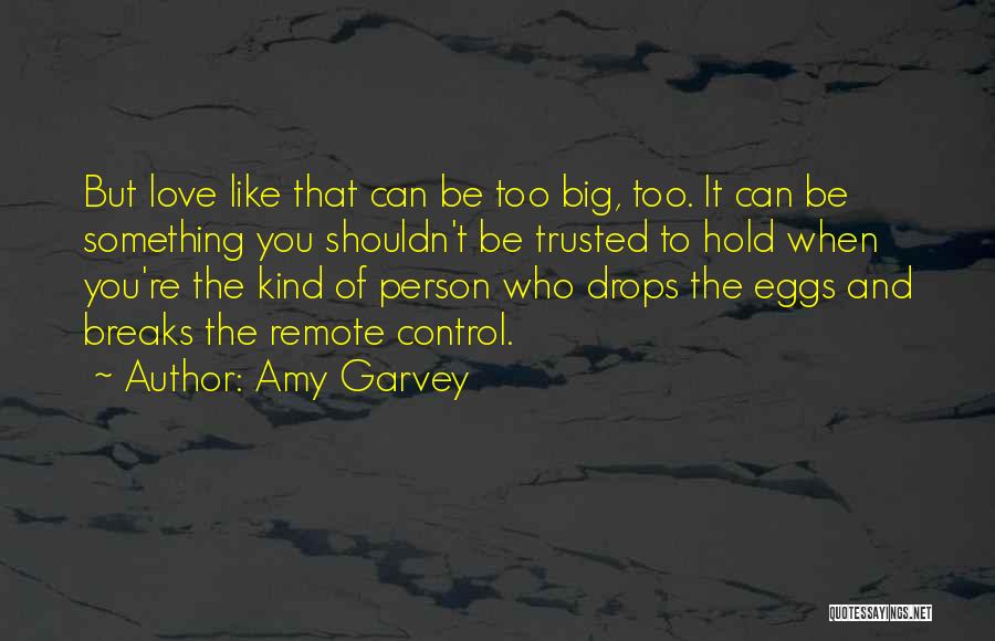 Amy Garvey Quotes: But Love Like That Can Be Too Big, Too. It Can Be Something You Shouldn't Be Trusted To Hold When